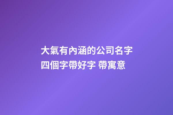 大氣有內涵的公司名字四個字帶好字 帶寓意-第1張-公司起名-玄機派